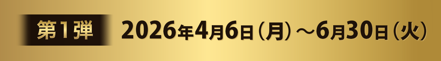 第1弾:2026年4月6日(月)~6月30日(火)