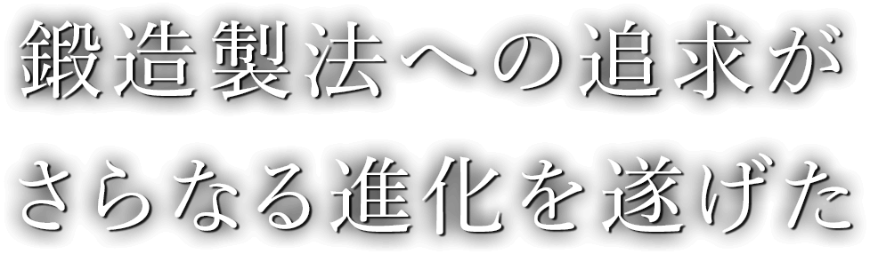 鍛造製法への追求がさらなる進化を遂げた