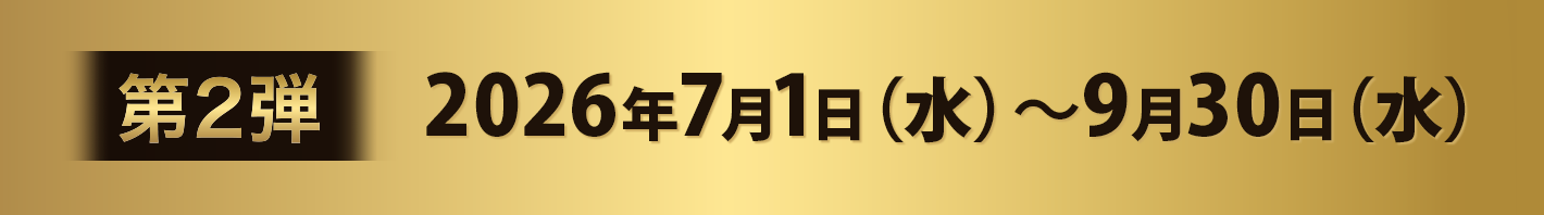第2弾：2026年7月1日(水)～9月30日（水）